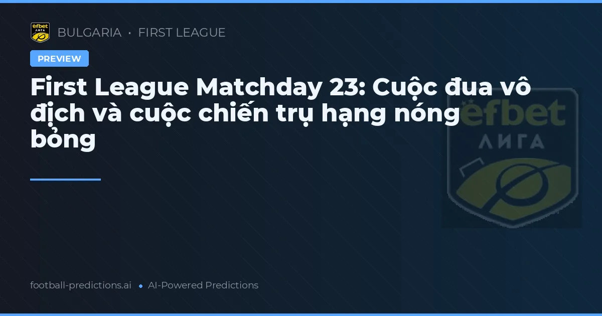 First League Matchday 23: Cuộc đua vô địch và cuộc chiến trụ hạng nóng bỏng