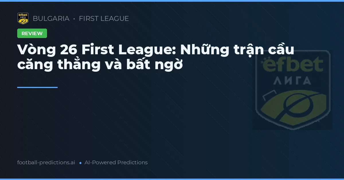 Vòng 26 First League: Những trận cầu căng thẳng và bất ngờ