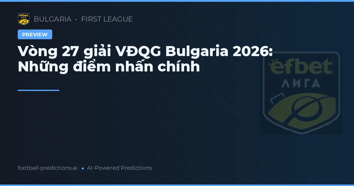 Vòng 27 giải VĐQG Bulgaria 2026: Những điểm nhấn chính
