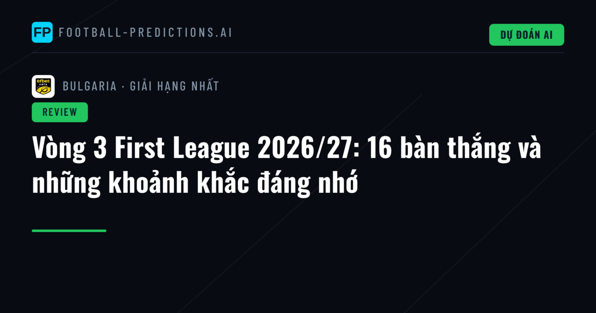 Vòng 3 First League 2026/27: 16 bàn thắng và những khoảnh khắc đáng nhớ