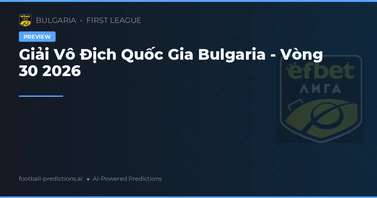 Giải Vô Địch Quốc Gia Bulgaria - Vòng 30 2026