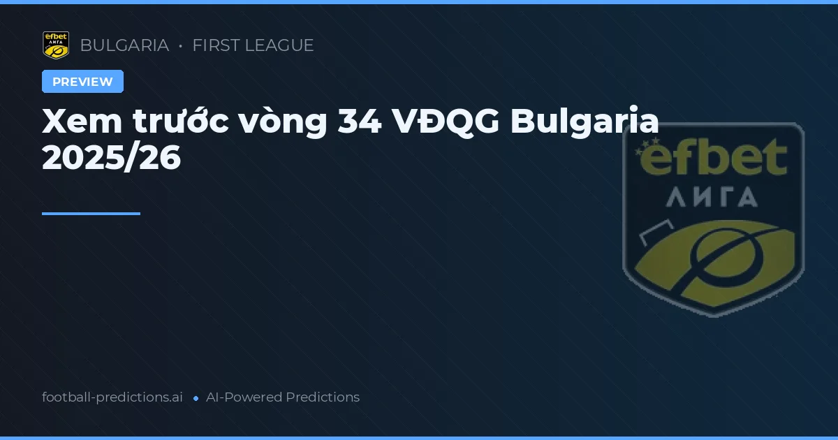 Xem trước vòng 34 VĐQG Bulgaria 2025/26