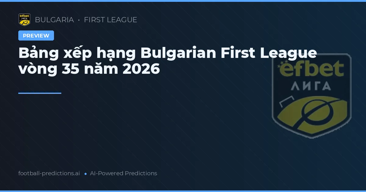Bảng xếp hạng Bulgarian First League vòng 35 năm 2026