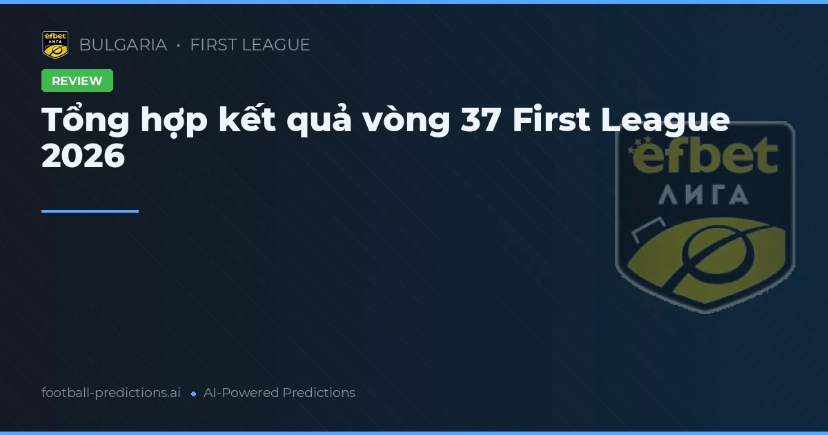 Tổng hợp kết quả vòng 37 First League 2026