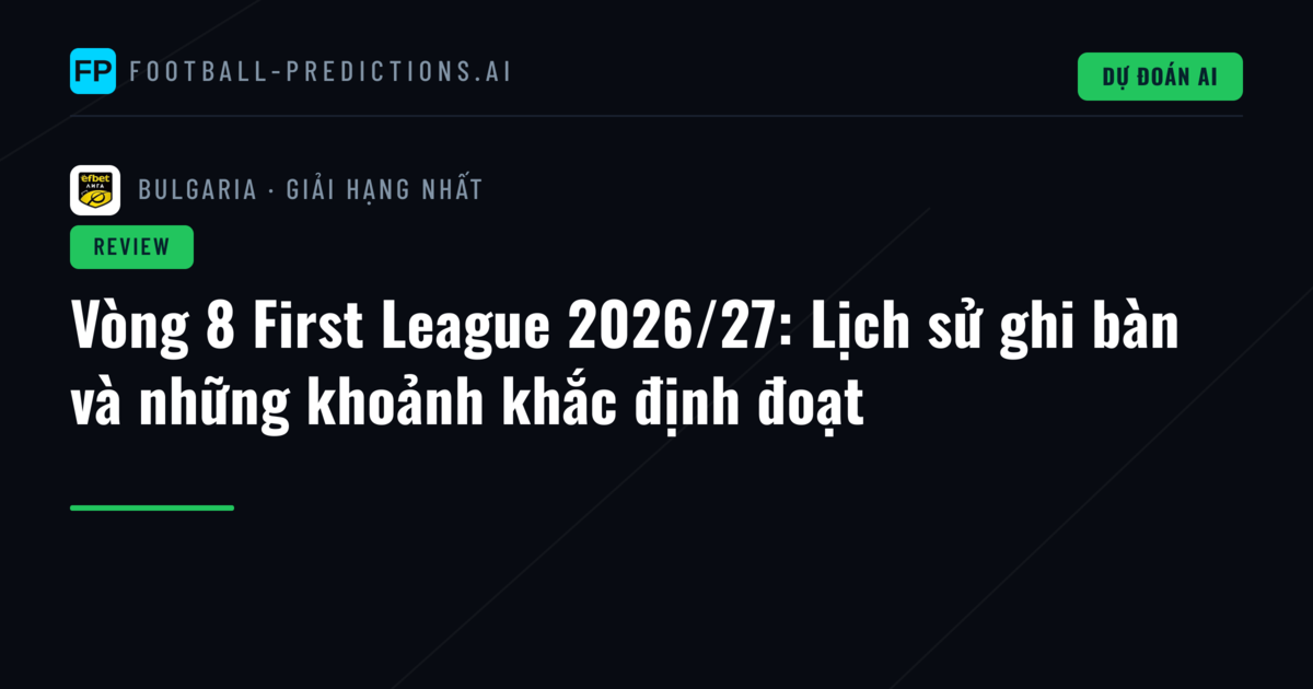 Vòng 8 First League 2026/27: Lịch sử ghi bàn và những khoảnh khắc định đoạt