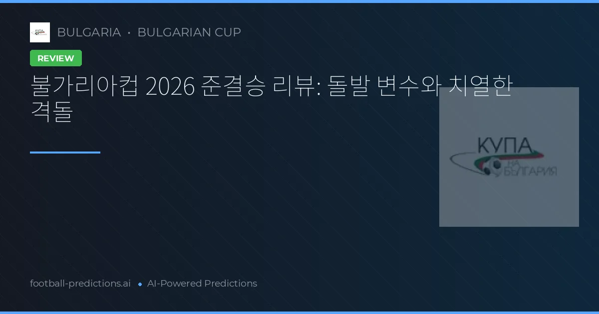 불가리아컵 2026 준결승 리뷰: 돌발 변수와 치열한 격돌