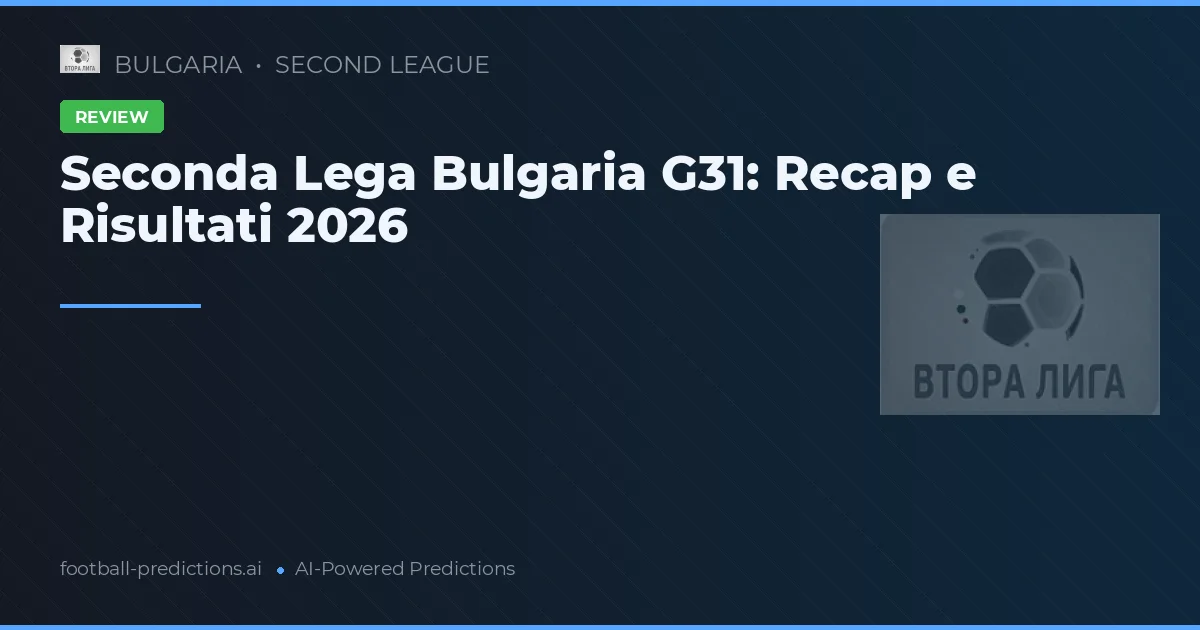 Seconda Lega Bulgaria G31: Recap e Risultati 2026
