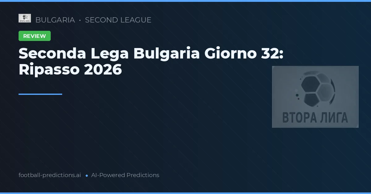 Seconda Lega Bulgaria Giorno 32: Ripasso 2026