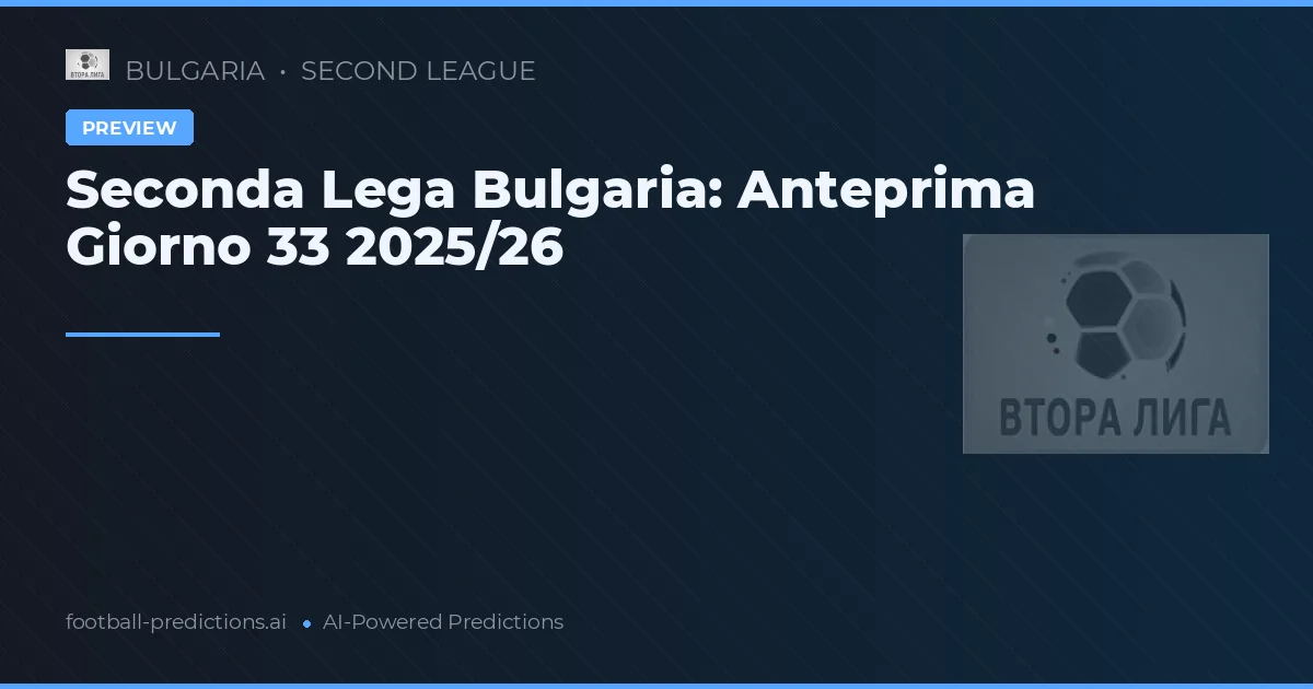 Seconda Lega Bulgaria: Anteprima Giorno 33 2025/26