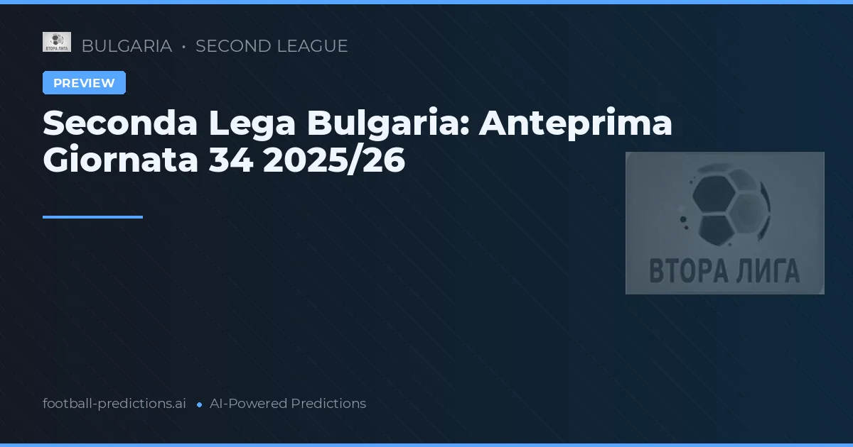 Seconda Lega Bulgaria: Anteprima Giornata 34 2025/26