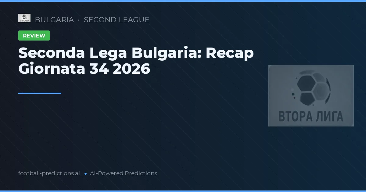 Seconda Lega Bulgaria: Recap Giornata 34 2026