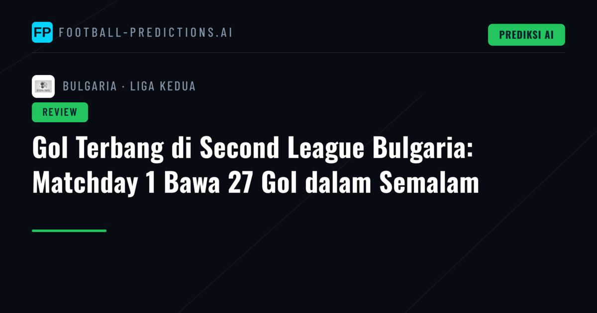 Gol Terbang di Second League Bulgaria: Matchday 1 Bawa 27 Gol dalam Semalam