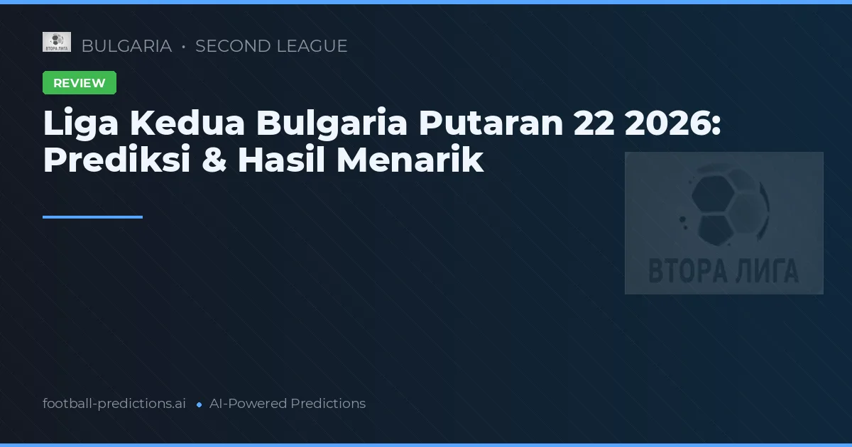 Liga Kedua Bulgaria Putaran 22 2026: Prediksi & Hasil Menarik
