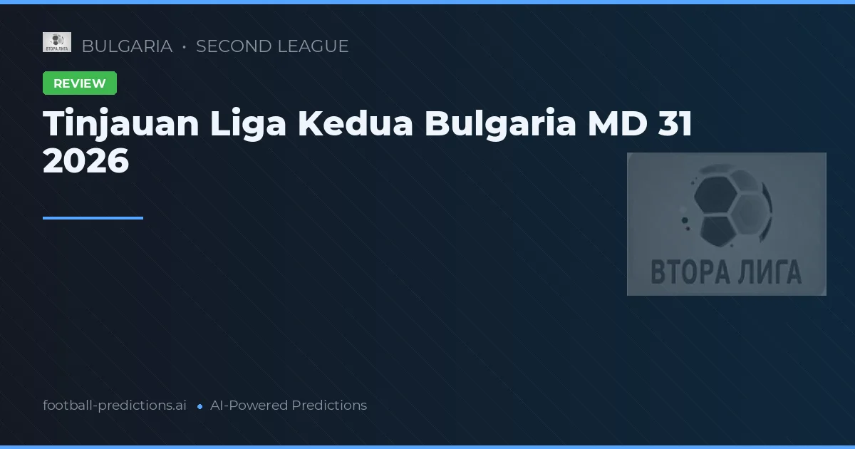 Tinjauan Liga Kedua Bulgaria MD 31 2026