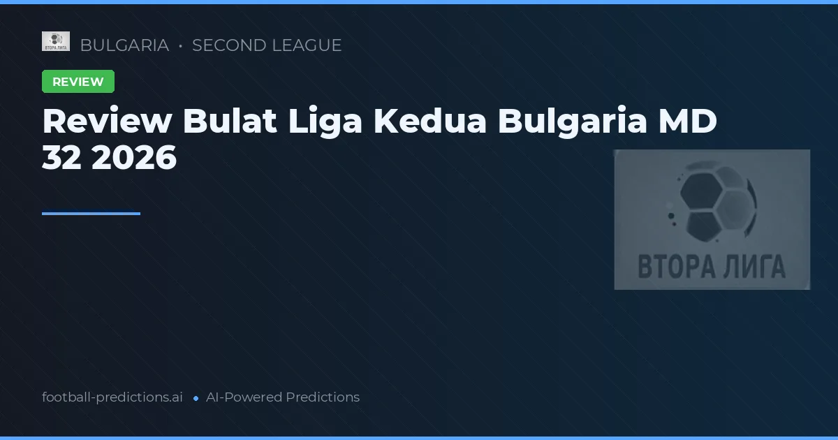 Review Bulat Liga Kedua Bulgaria MD 32 2026