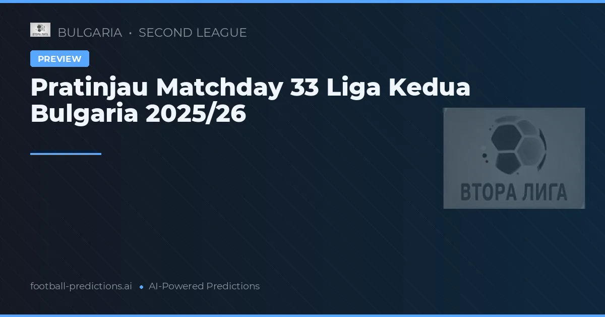Pratinjau Matchday 33 Liga Kedua Bulgaria 2025/26