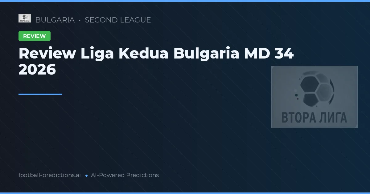 Review Liga Kedua Bulgaria MD 34 2026