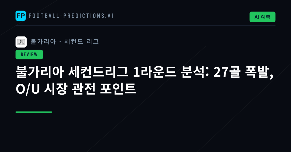 불가리아 세컨드리그 1라운드 분석: 27골 폭발, O/U 시장 관전 포인트