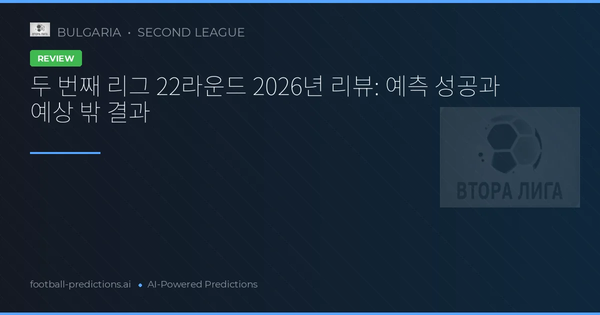 두 번째 리그 22라운드 2026년 리뷰: 예측 성공과 예상 밖 결과