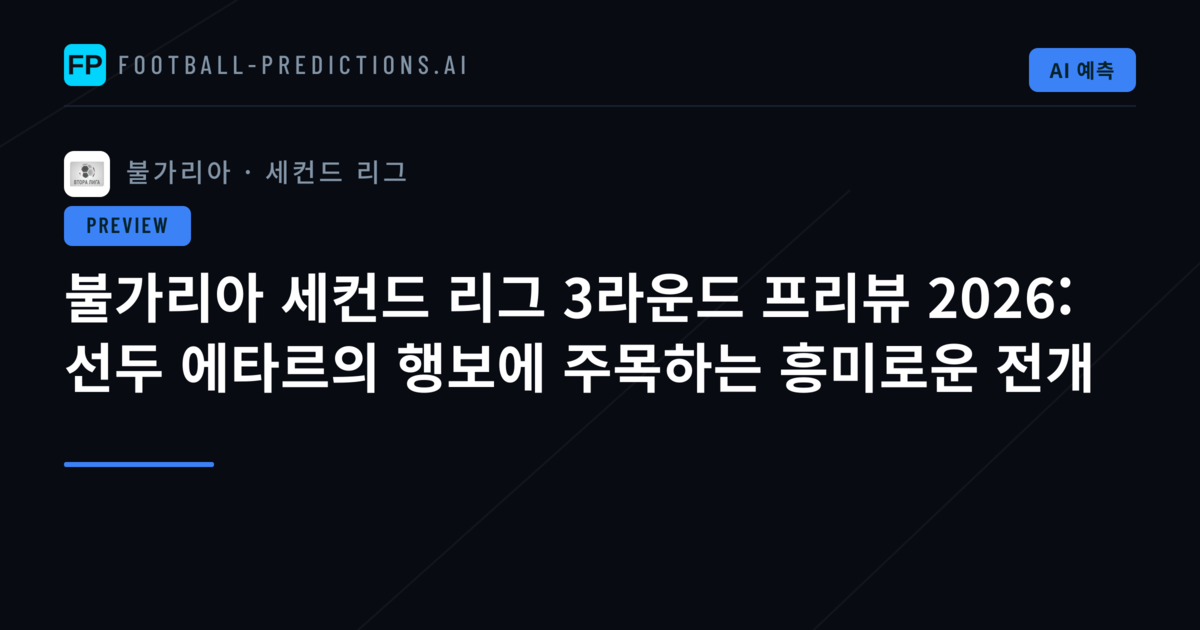 불가리아 세컨드 리그 3라운드 프리뷰 2026: 선두 에타르의 행보에 주목하는 흥미로운 전개
