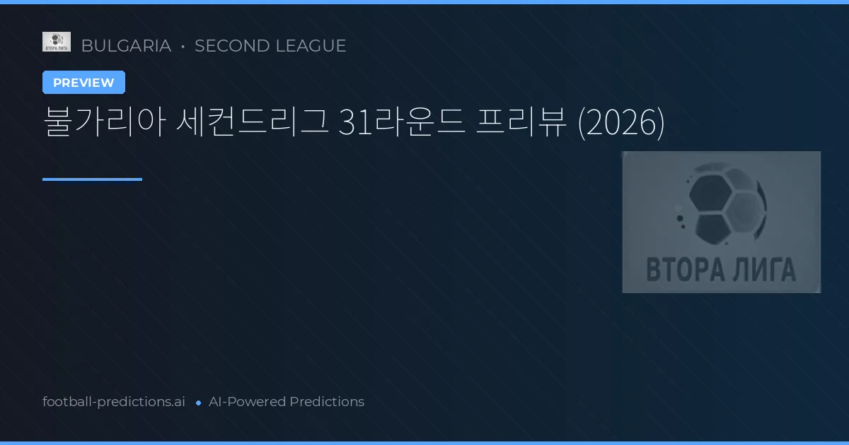 불가리아 세컨드리그 31라운드 프리뷰 (2026)