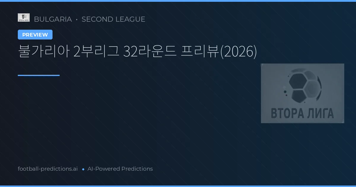 불가리아 2부리그 32라운드 프리뷰(2026)