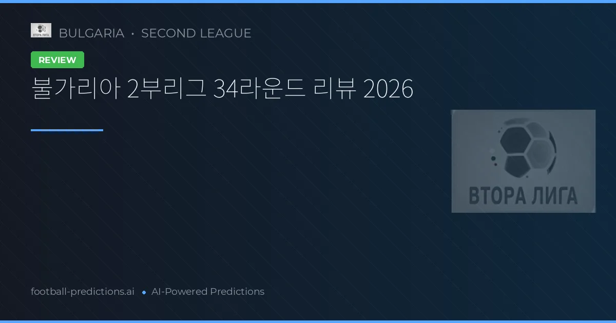 불가리아 2부리그 34라운드 리뷰 2026