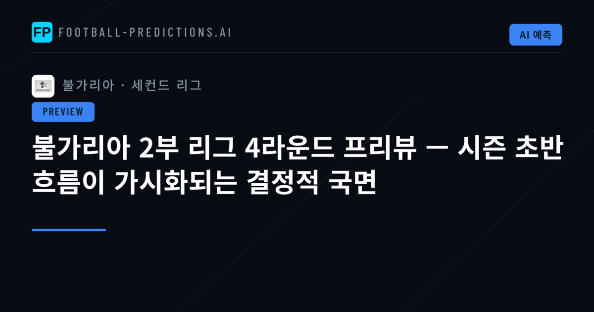 불가리아 2부 리그 4라운드 프리뷰 — 시즌 초반 흐름이 가시화되는 결정적 국면
