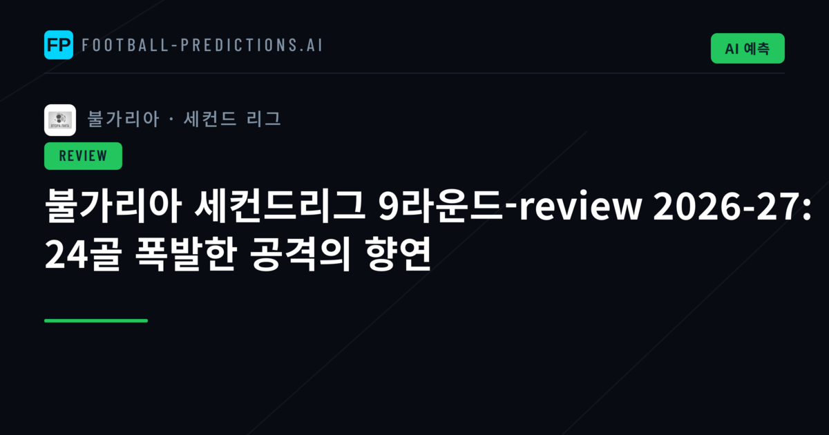 불가리아 세컨드리그 9라운드-review 2026-27: 24골 폭발한 공격의 향연