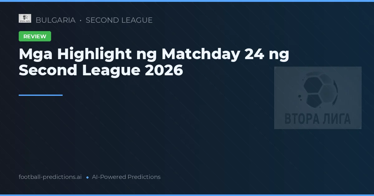 Mga Highlight ng Matchday 24 ng Second League 2026