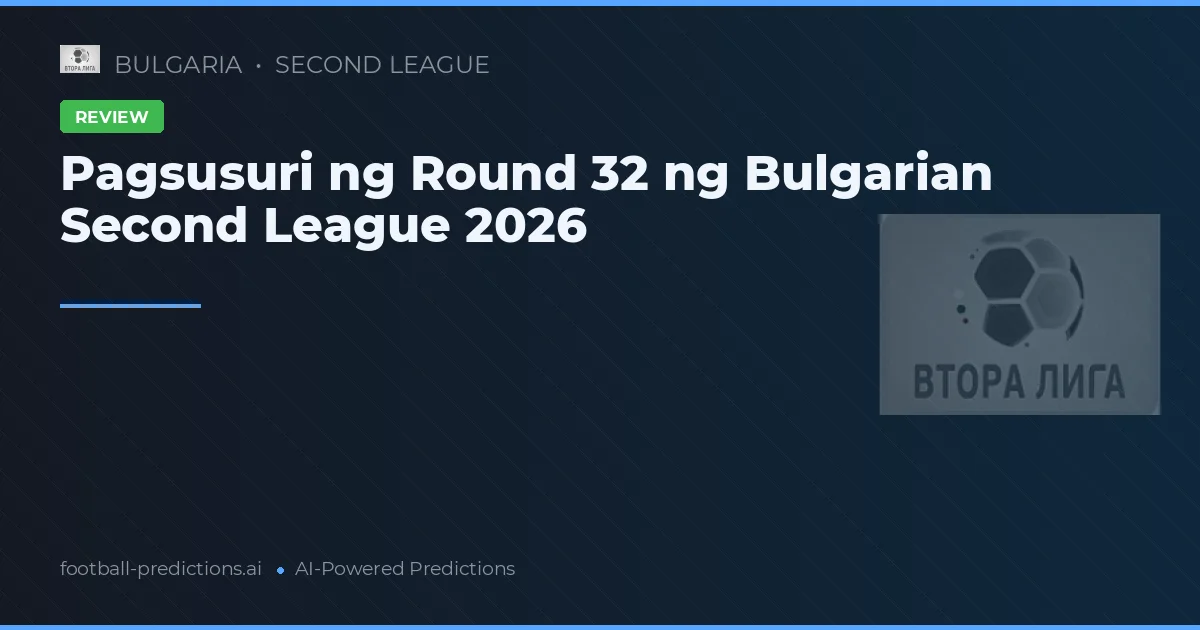 Pagsusuri ng Round 32 ng Bulgarian Second League 2026