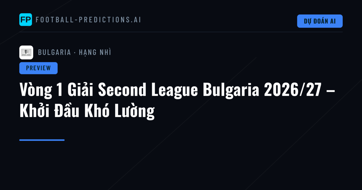 Vòng 1 Giải Second League Bulgaria 2026/27 – Khởi Đầu Khó Lường