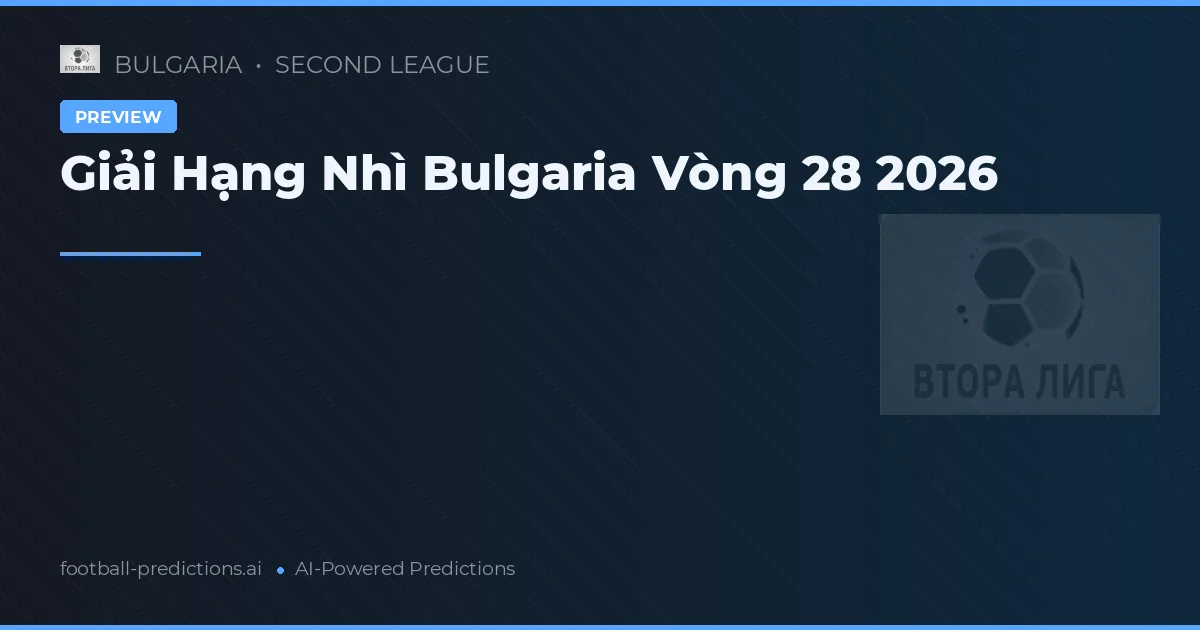 Giải Hạng Nhì Bulgaria Vòng 28 2026
