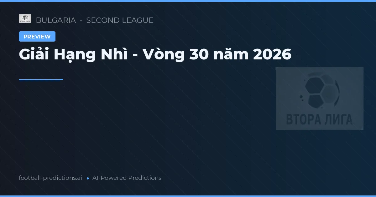 Giải Hạng Nhì - Vòng 30 năm 2026