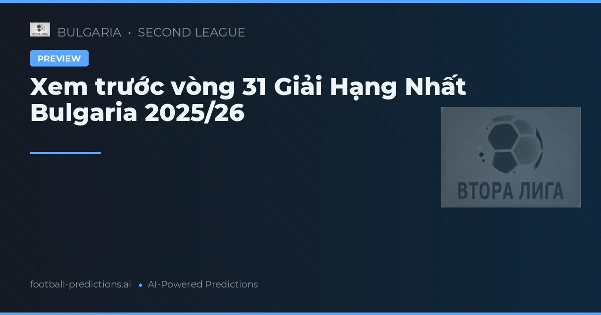 Xem trước vòng 31 Giải Hạng Nhất Bulgaria 2025/26