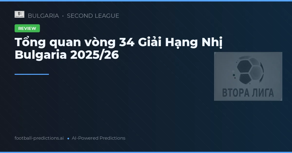 Tổng quan vòng 34 Giải Hạng Nhị Bulgaria 2025/26