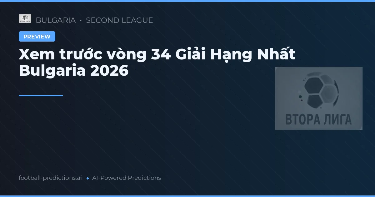 Xem trước vòng 34 Giải Hạng Nhất Bulgaria 2026