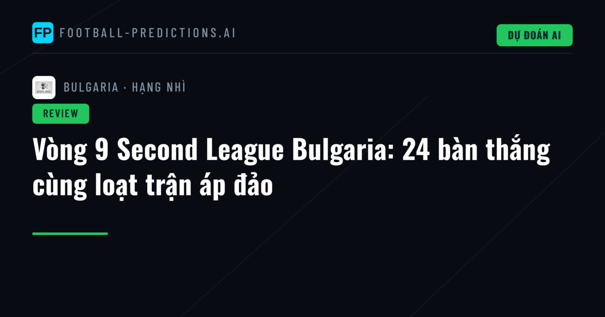 Vòng 9 Second League Bulgaria: 24 bàn thắng cùng loạt trận áp đảo