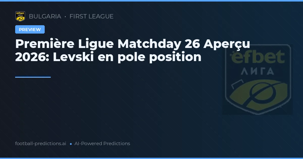 Première Ligue Matchday 26 Aperçu 2026: Levski en pole position