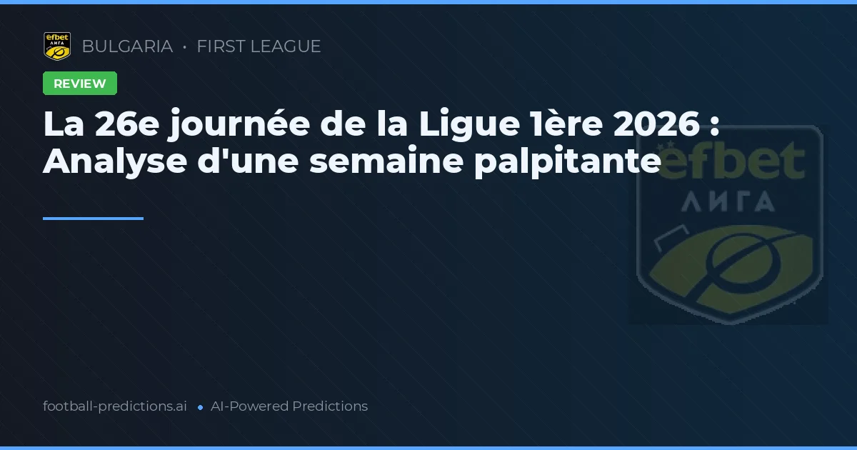 La 26e journée de la Ligue 1ère 2026 : Analyse d'une semaine palpitante