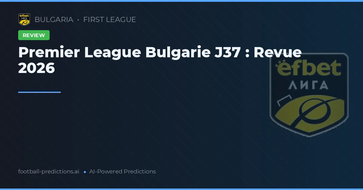 Premier League Bulgarie J37 : Revue 2026