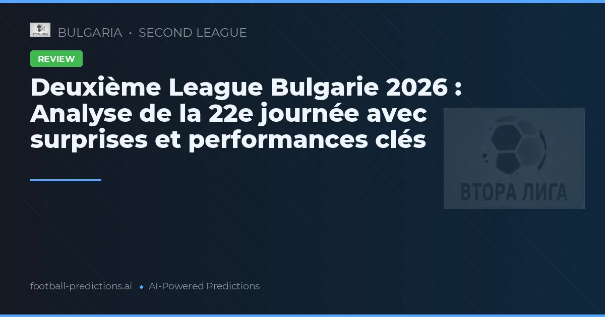 Deuxième League Bulgarie 2026 : Analyse de la 22e journée avec surprises et performances clés