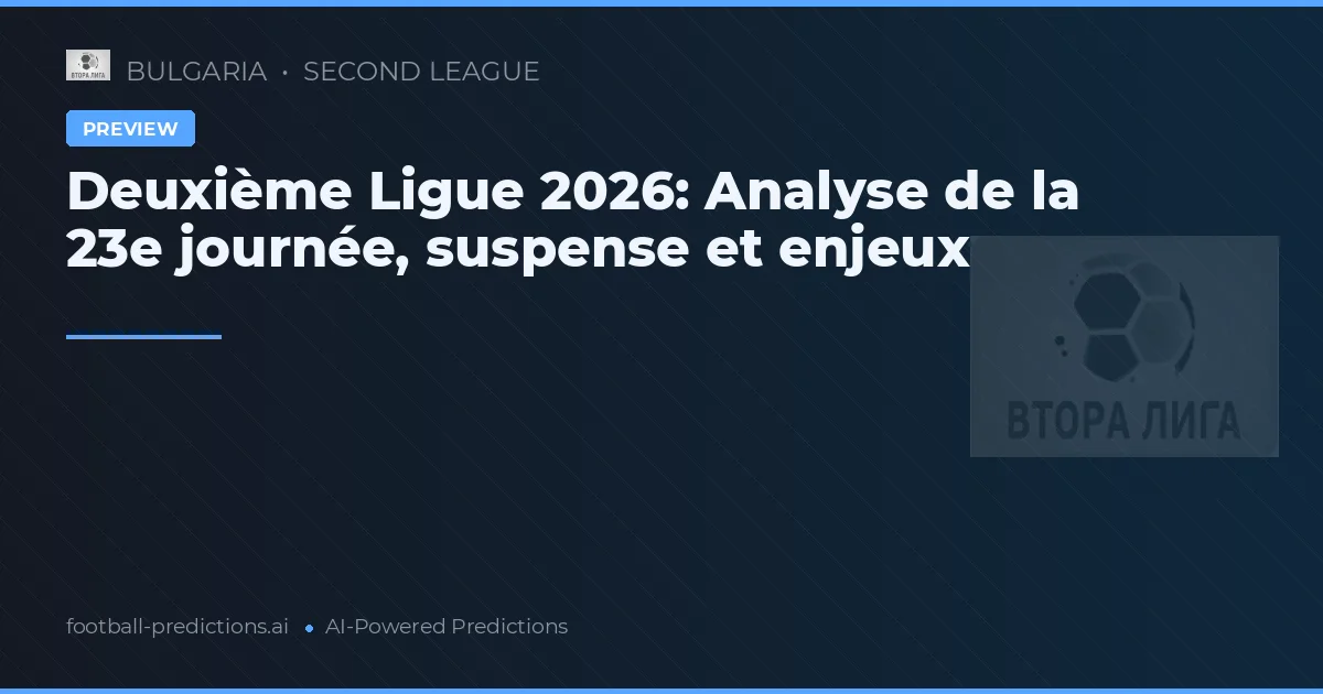 Deuxième Ligue 2026: Analyse de la 23e journée, suspense et enjeux