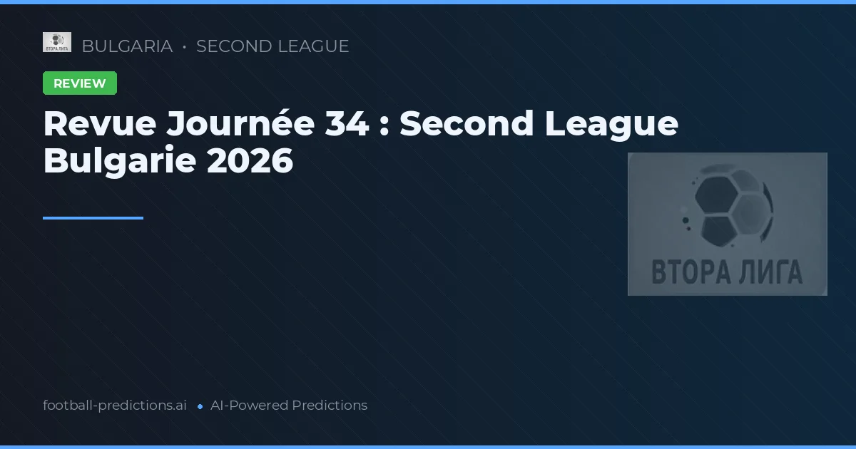 Revue Journée 34 : Second League Bulgarie 2026