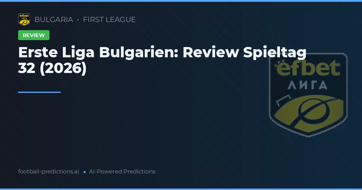 Erste Liga Bulgarien: Review Spieltag 32 (2026)