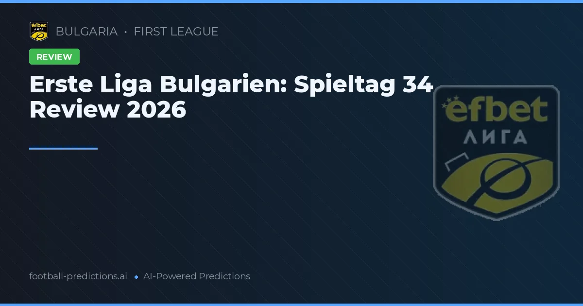 Erste Liga Bulgarien: Spieltag 34 Review 2026