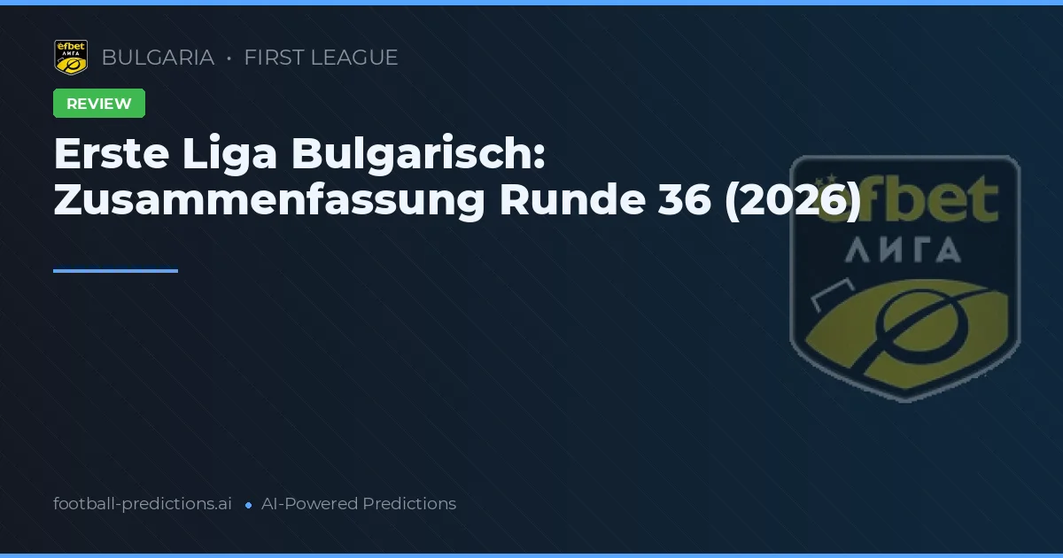 Erste Liga Bulgarisch: Zusammenfassung Runde 36 (2026)