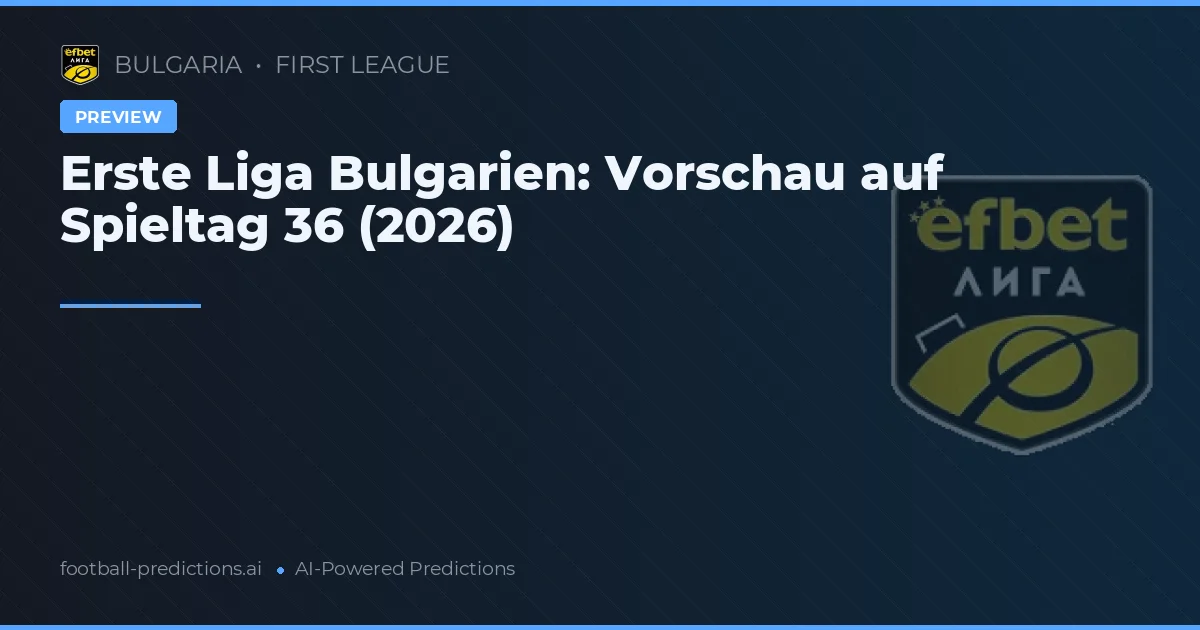 Erste Liga Bulgarien: Vorschau auf Spieltag 36 (2026)