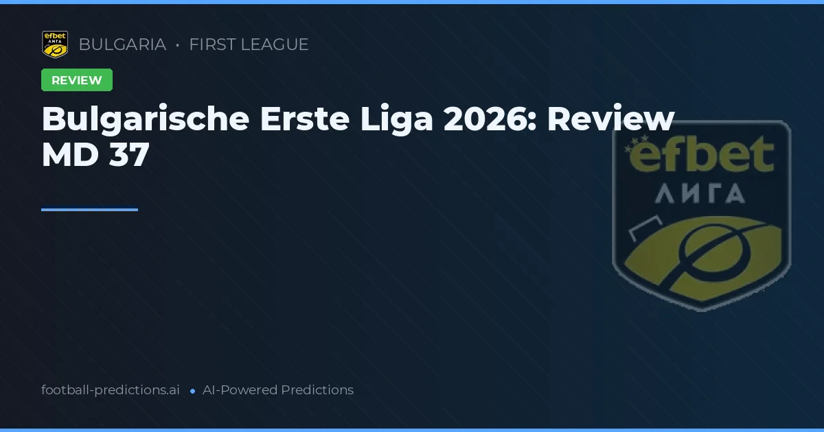 Bulgarische Erste Liga 2026: Review MD 37