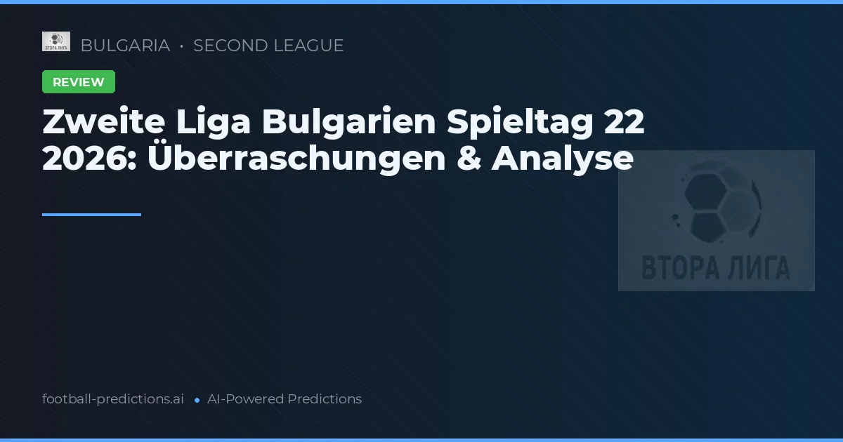 Zweite Liga Bulgarien Spieltag 22 2026: Überraschungen & Analyse